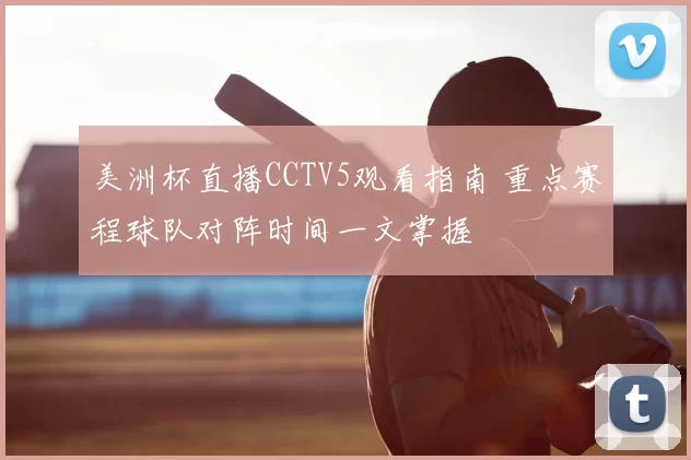 美洲杯直播CCTV5观看指南 重点赛程球队对阵时间一文掌握