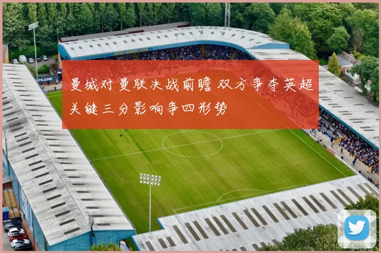 曼城对曼联决战前瞻 双方争夺英超关键三分影响争四形势