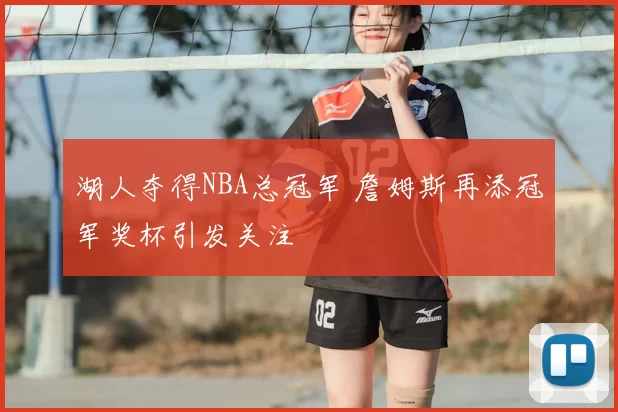 湖人夺得NBA总冠军 詹姆斯再添冠军奖杯引发关注