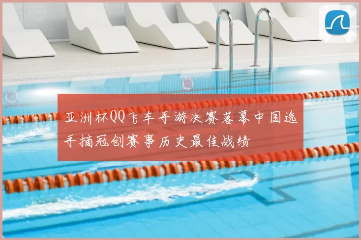 亚洲杯QQ飞车手游决赛落幕中国选手摘冠创赛事历史最佳战绩