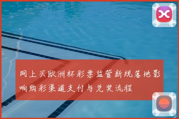 网上买欧洲杯彩票监管新规落地影响购彩渠道支付与兑奖流程