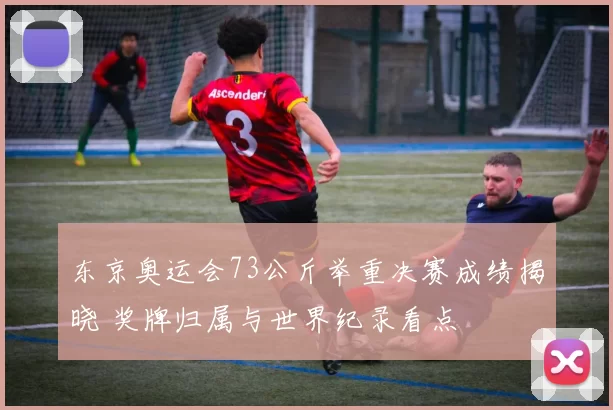东京奥运会73公斤举重决赛成绩揭晓 奖牌归属与世界纪录看点