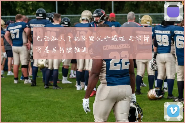 巴西私人飞机坠毁父子遇难 足坛悼念善后持续推进