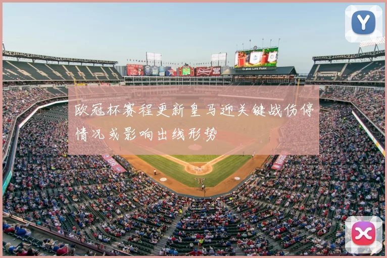 欧冠杯赛程更新皇马迎关键战伤停情况或影响出线形势