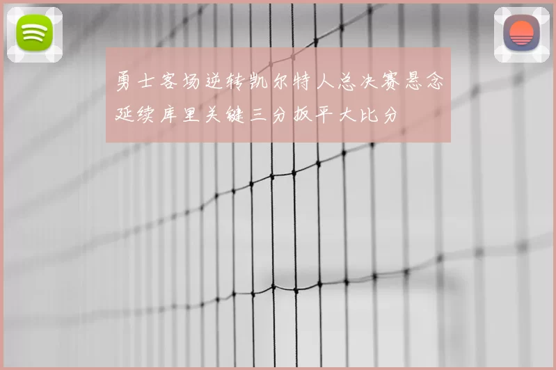 勇士客场逆转凯尔特人总决赛悬念延续库里关键三分扳平大比分