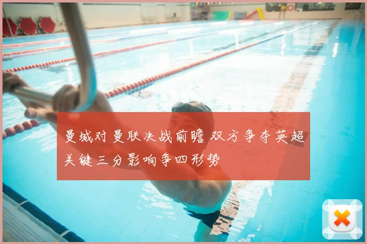 曼城对曼联决战前瞻 双方争夺英超关键三分影响争四形势
