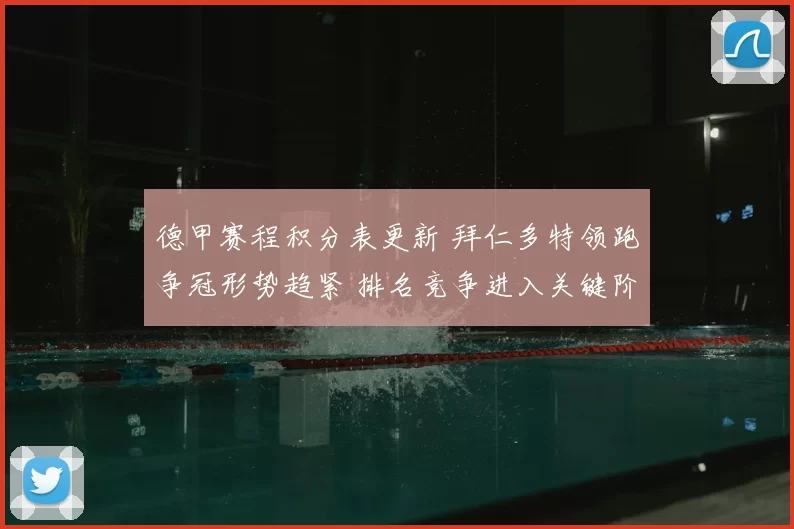 德甲赛程积分表更新 拜仁多特领跑争冠形势趋紧 排名竞争进入关键阶段