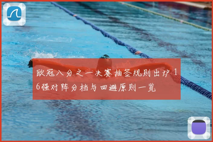 欧冠八分之一决赛抽签规则出炉 16强对阵分档与回避原则一览