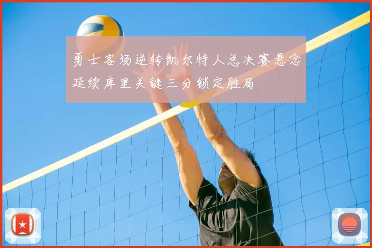 勇士客场逆转凯尔特人总决赛悬念延续库里关键三分锁定胜局