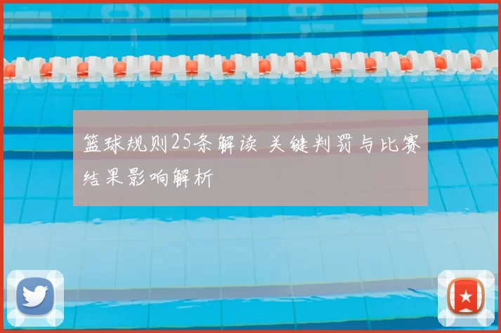 篮球规则25条解读 关键判罚与比赛结果影响解析