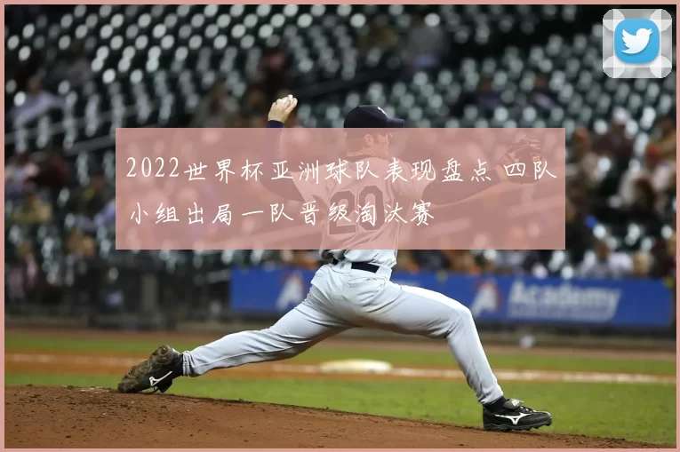 2022世界杯亚洲球队表现盘点 四队小组出局一队晋级淘汰赛