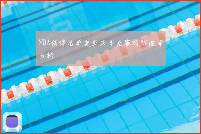 NBA伤停名单更新及季后赛对阵概率分析