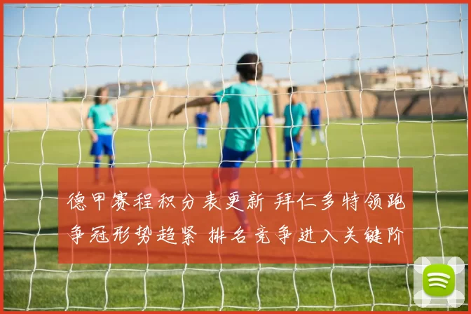 德甲赛程积分表更新 拜仁多特领跑争冠形势趋紧 排名竞争进入关键阶段