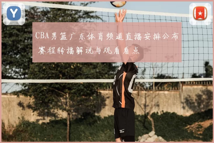 CBA男篮广东体育频道直播安排公布 赛程转播解说与观看看点