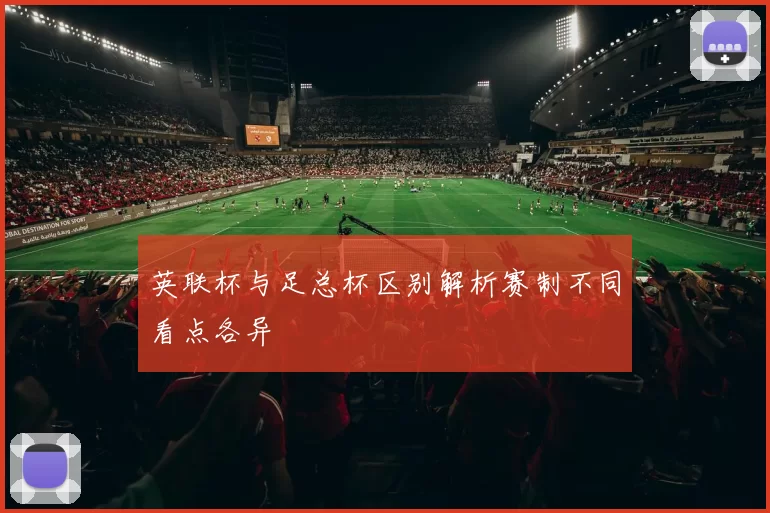 英联杯与足总杯区别解析赛制不同看点各异