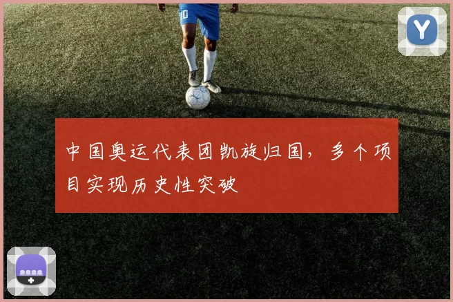 中国奥运代表团凯旋归国，多个项目实现历史性突破