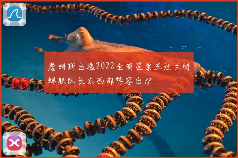 詹姆斯当选2022全明星票王杜兰特蝉联队长东西部阵容出炉
