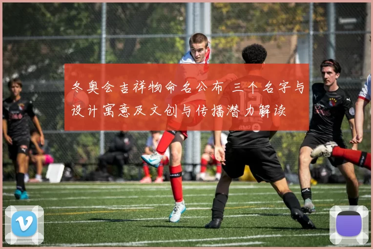 冬奥会吉祥物命名公布 三个名字与设计寓意及文创与传播潜力解读