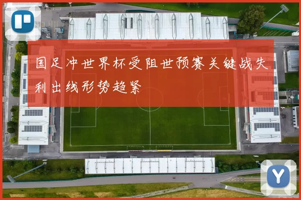 国足冲世界杯受阻世预赛关键战失利出线形势趋紧