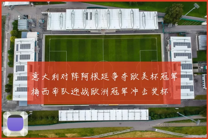 意大利对阵阿根廷争夺欧美杯冠军梅西率队迎战欧洲冠军冲击奖杯