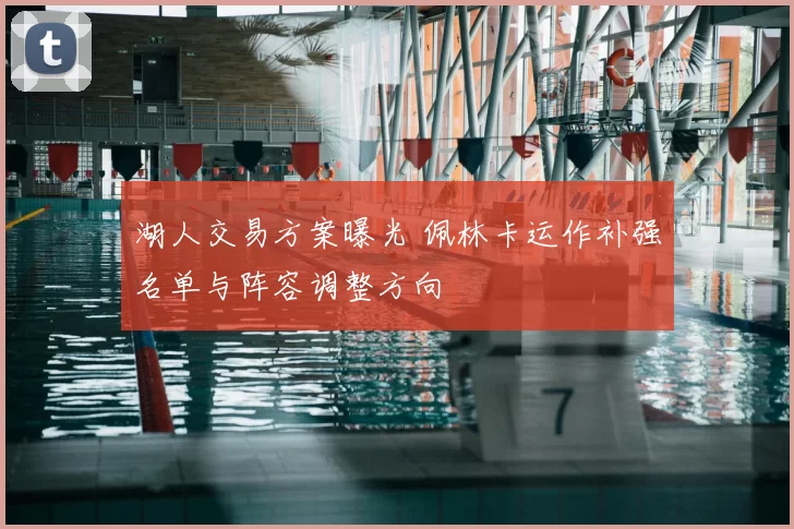 湖人交易方案曝光 佩林卡运作补强名单与阵容调整方向
