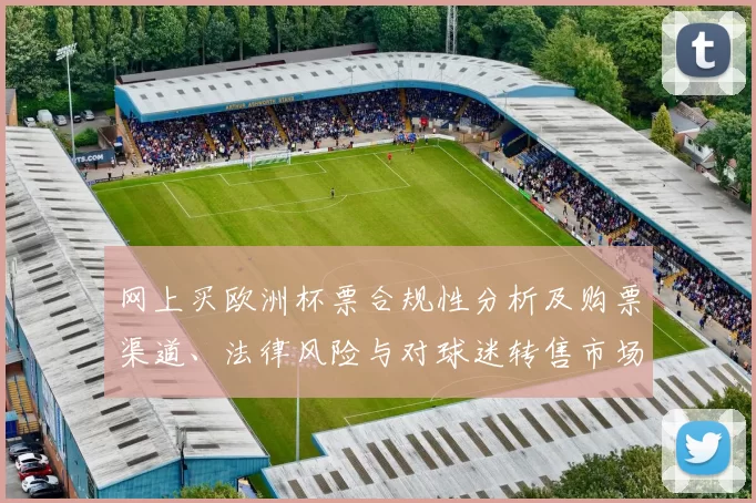 网上买欧洲杯票合规性分析及购票渠道、法律风险与对球迷转售市场影响评估