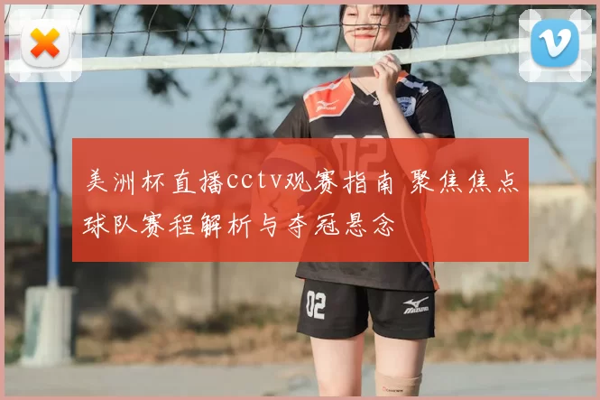 美洲杯直播cctv观赛指南 聚焦焦点球队赛程解析与夺冠悬念