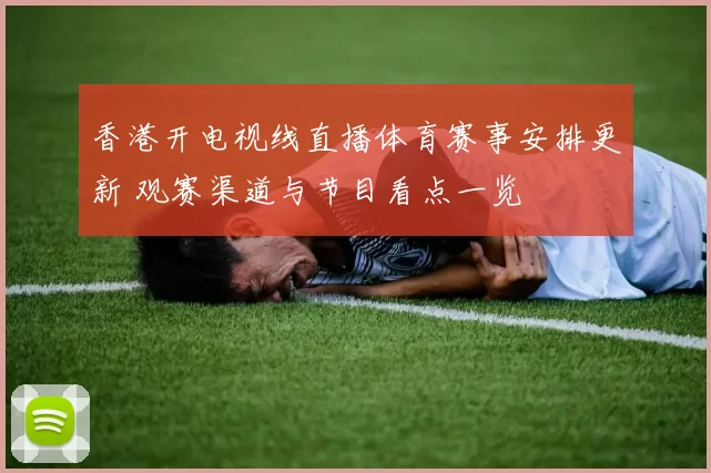 香港开电视线直播体育赛事安排更新 观赛渠道与节目看点一览