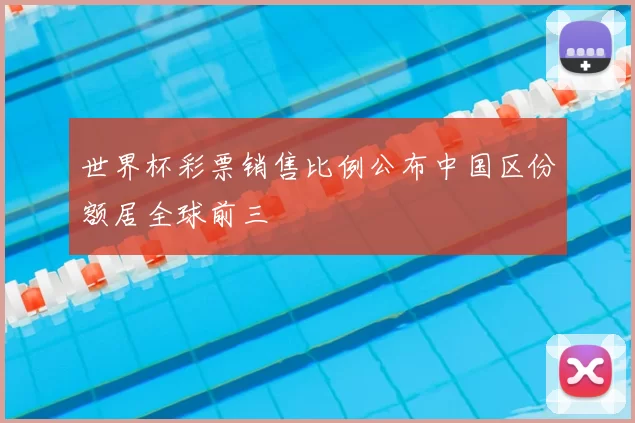 世界杯彩票销售比例公布中国区份额居全球前三