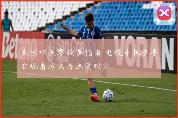 美洲杯决赛投屏指南 电视手机多平台观看方式与画质对比
