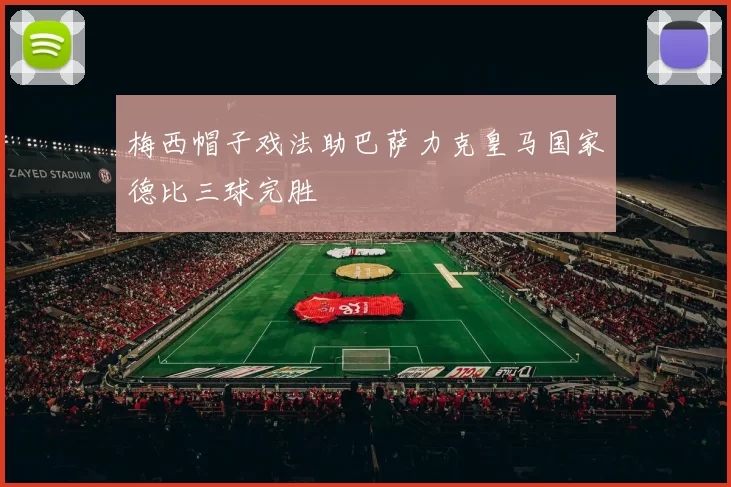 梅西帽子戏法助巴萨力克皇马国家德比三球完胜
