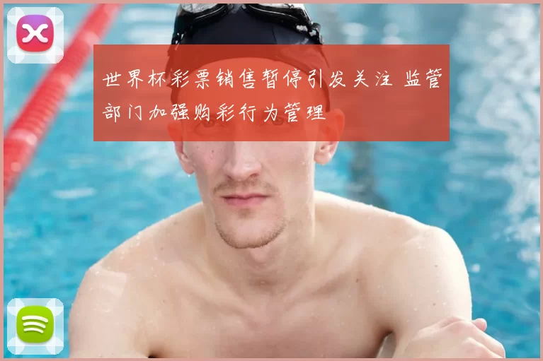 世界杯彩票销售暂停引发关注 监管部门加强购彩行为管理