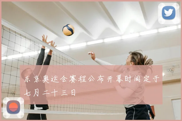 东京奥运会赛程公布开幕时间定于七月二十三日