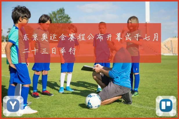 东京奥运会赛程公布开幕式于七月二十三日举行