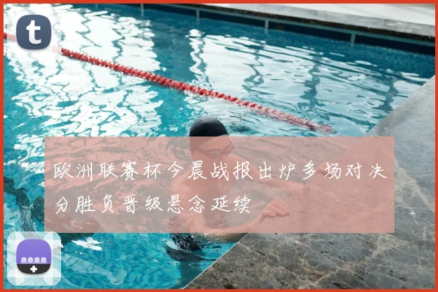 欧洲联赛杯今晨战报出炉多场对决分胜负晋级悬念延续