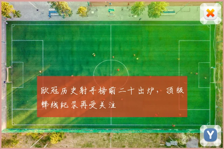 欧冠历史射手榜前二十出炉,顶级锋线纪录再受关注