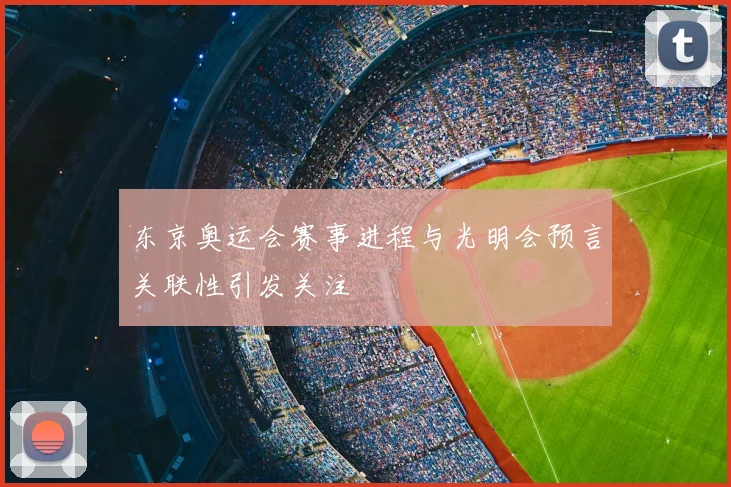 东京奥运会赛事进程与光明会预言关联性引发关注