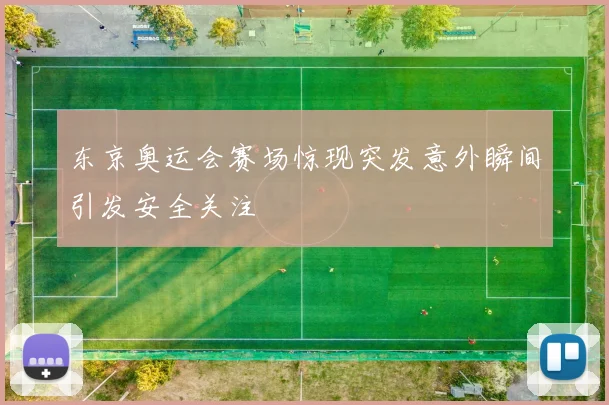 东京奥运会赛场惊现突发意外瞬间引发安全关注