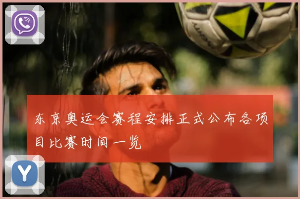 东京奥运会赛程安排正式公布各项目比赛时间一览