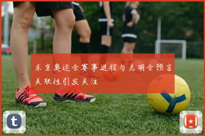 东京奥运会赛事进程与光明会预言关联性引发关注
