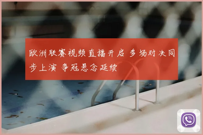 欧洲联赛视频直播开启 多场对决同步上演 争冠悬念延续