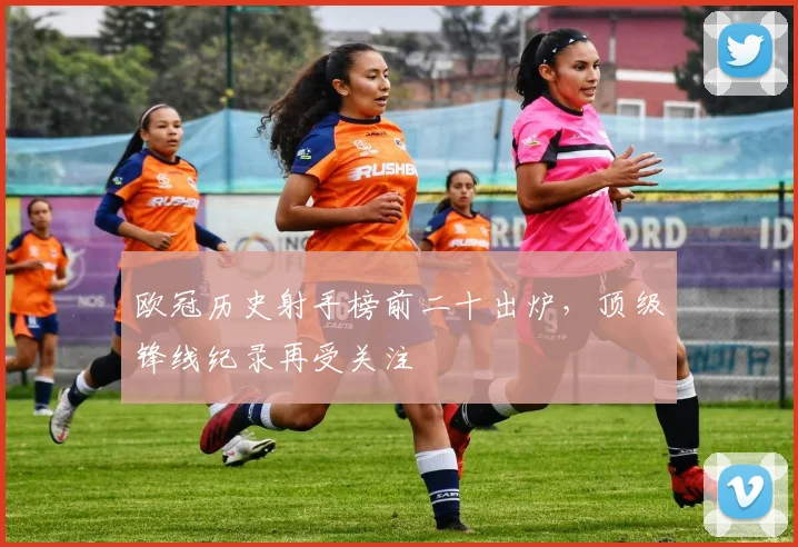 欧冠历史射手榜前二十出炉,顶级锋线纪录再受关注